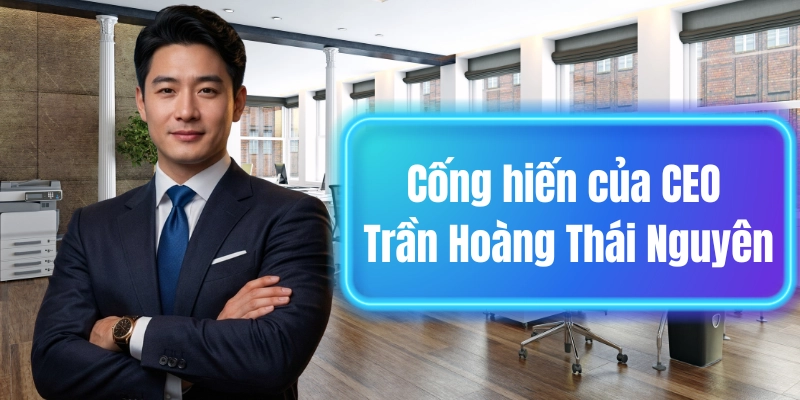 Cống hiến của CEO Trần Hoàng Thái Nguyên