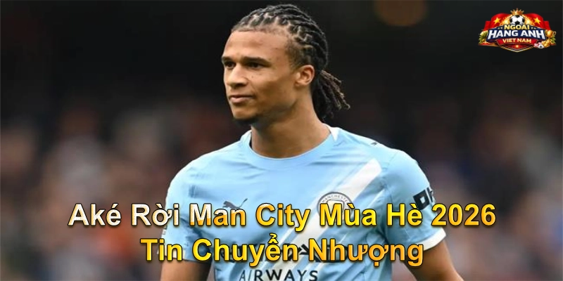 Aké Rời Man City Mùa Hè 2026 Tin Chuyển Nhượng