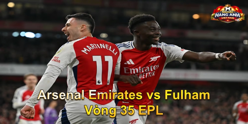 Arsenal Emirates vs Fulham Vòng 35 EPL