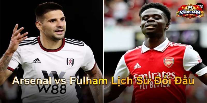 Arsenal vs Fulham Lịch Sử Đối Đầu