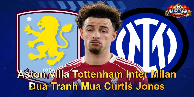 Aston Villa Tottenham Inter Milan Đua Tranh Mua Curtis Jones