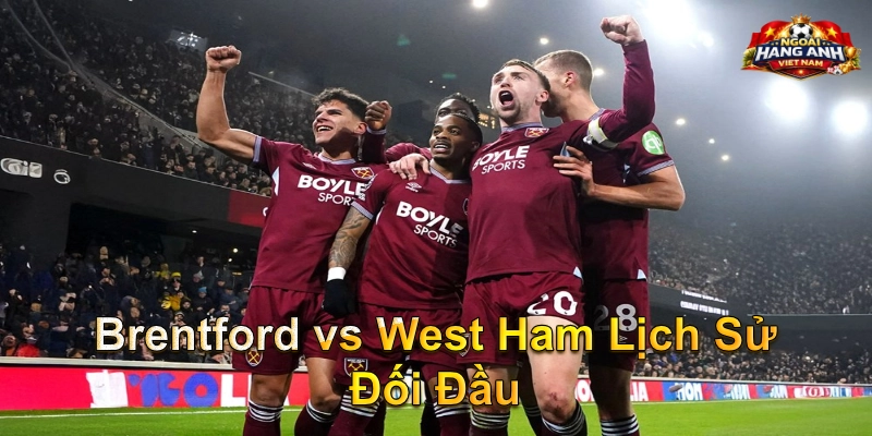 Brentford vs West Ham Lịch Sử Đối Đầu