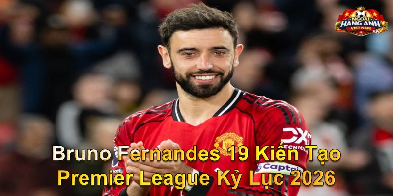Bruno Fernandes 19 Kiến Tạo Premier League Kỷ Lục 2026