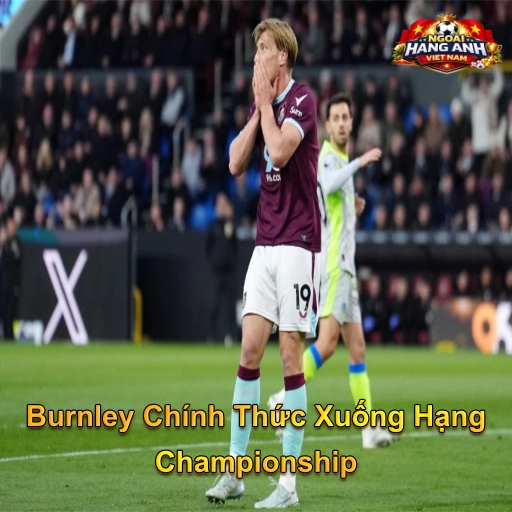 Burnley Chính Thức Xuống Hạng Championship