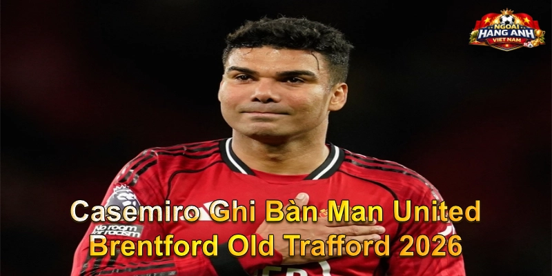 Casemiro Ghi Bàn Man United Brentford Old Trafford 2026