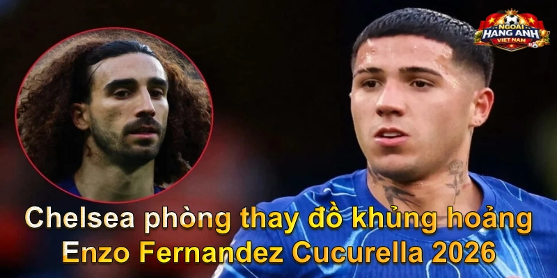 Chelsea phòng thay đồ khủng hoảng Enzo Fernandez Cucurella 2026