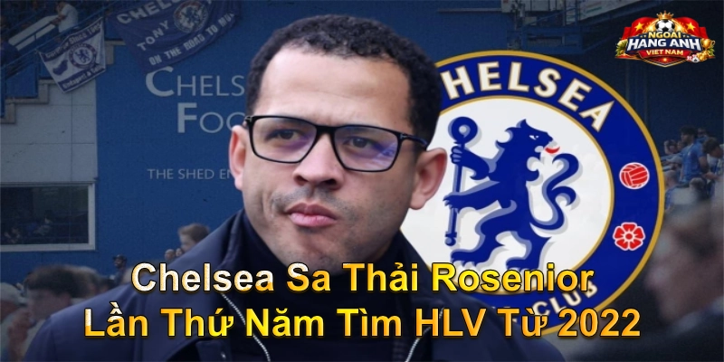 Chelsea sa thải Rosenior lần thứ năm tìm HLV từ 2022