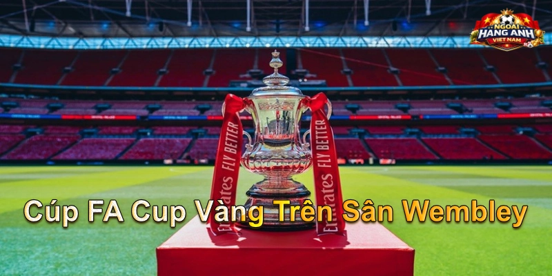 Cúp FA Cup Vàng Trên Sân Wembley