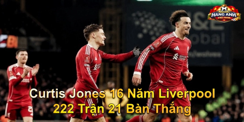 Curtis Jones 16 Năm Liverpool 222 Trận 21 Bàn Thắng
