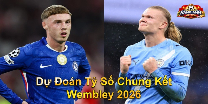 Dự Đoán Tỷ Số Chung Kết Wembley 2026