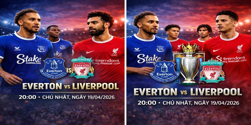Everton vs Liverpool 20:00 Chủ Nhật, Ngày 19/04/2026