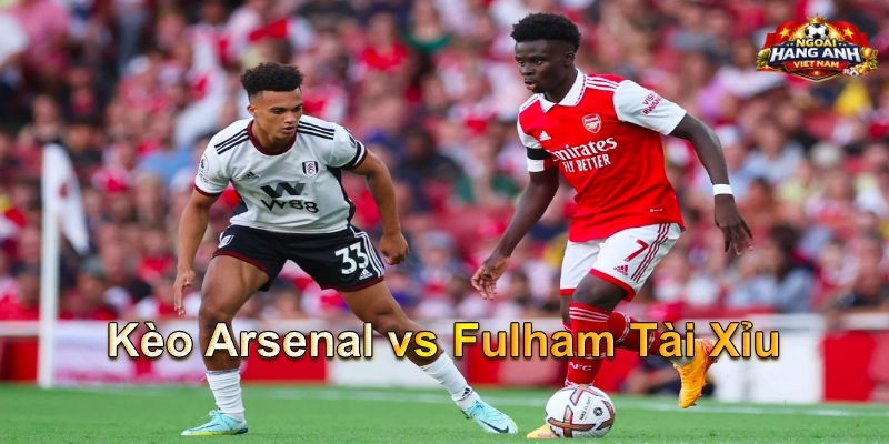 Kèo Arsenal vs Fulham Tài Xỉu