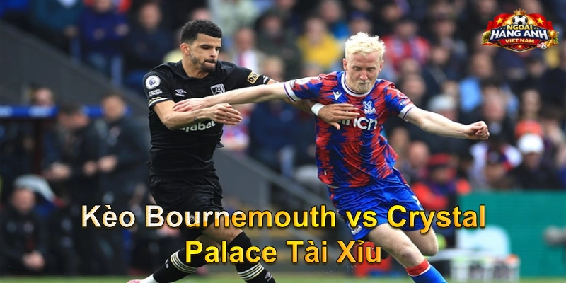 Kèo Bournemouth vs Crystal Palace Tài Xỉu