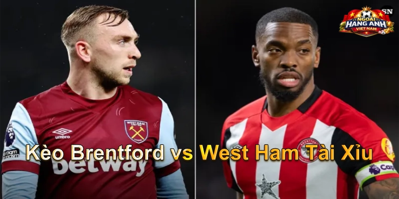 Kèo Brentford vs West Ham Tài Xỉu