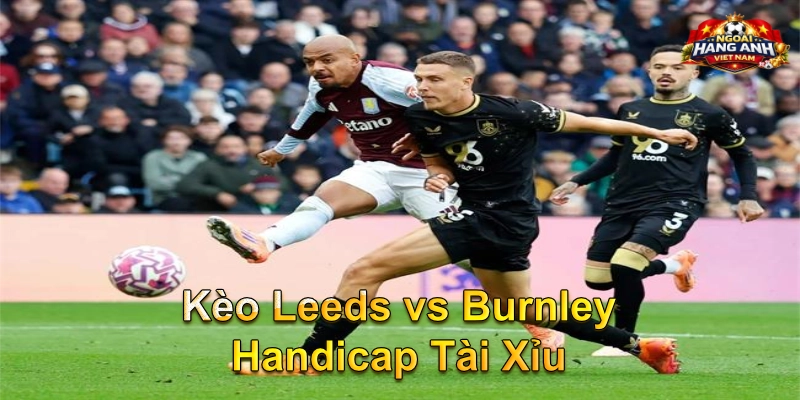 Kèo Leeds vs Burnley Handicap Tài Xỉu
