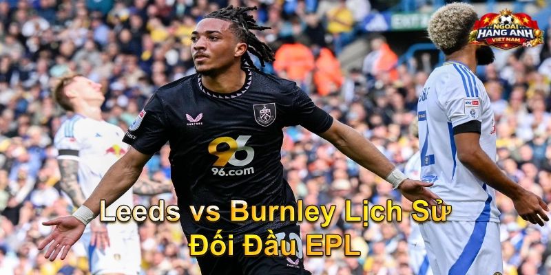 Leeds vs Burnley Lịch Sử Đối Đầu EPL