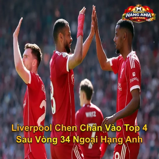 Liverpool Chen Chân Vào Top 4 Sau Vòng 34 Ngoại Hạng Anh