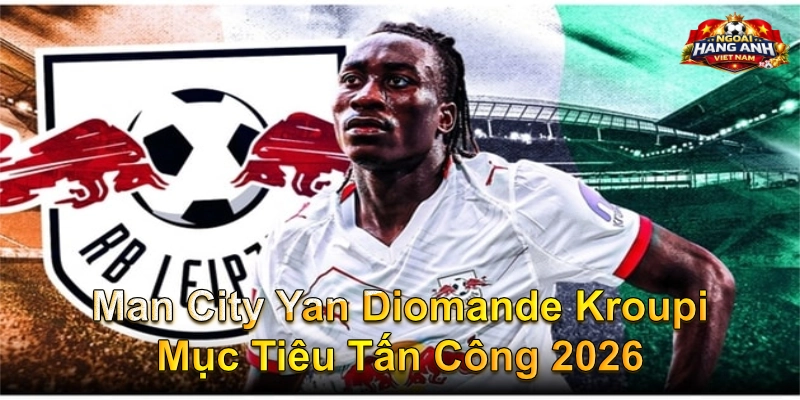 Man City Yan Diomande Kroupi Mục Tiêu Tấn Công 2026