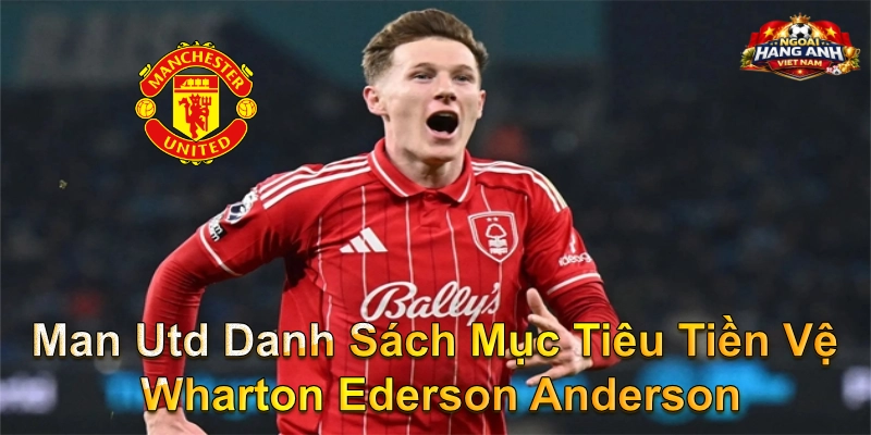 Man Utd Danh Sách Mục Tiêu Tiền Vệ Wharton Ederson Anderson