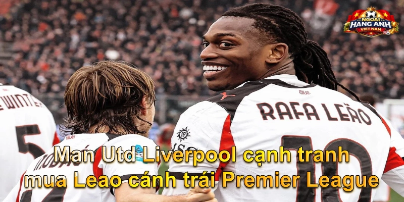 Man Utd Liverpool cạnh tranh mua Leao cánh trái Premier League