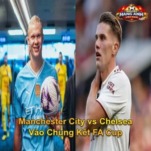 Manchester City vs Chelsea Vào Chung Kết FA Cup