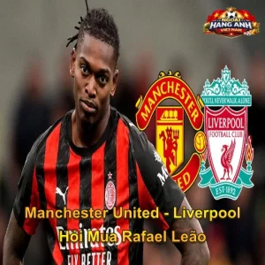 Manchester United - Liverpool Hỏi Mua Rafael Leão