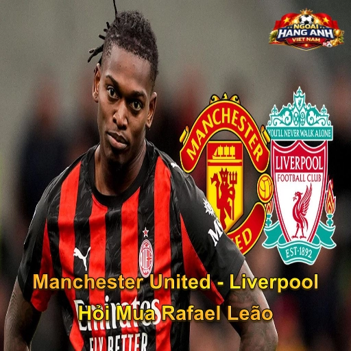 Manchester United - Liverpool Hỏi Mua Rafael Leão