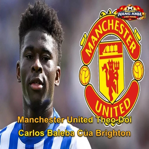 Manchester United Theo Dõi Carlos Baleba