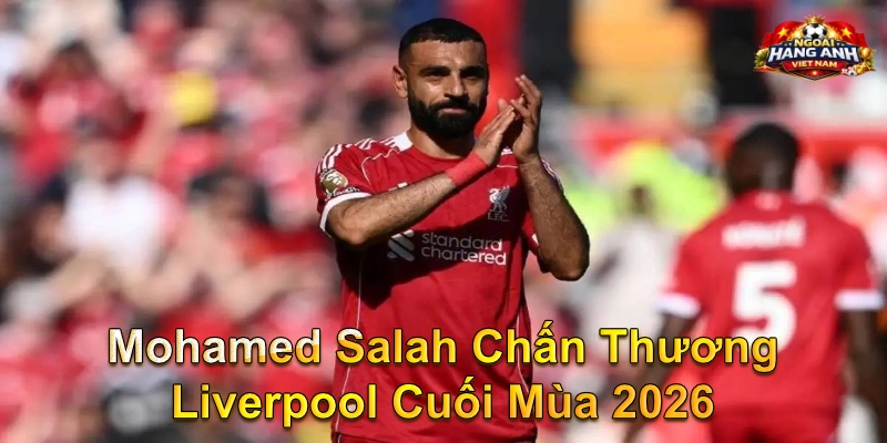 Mohamed Salah Chấn Thương Liverpool Premier League Cuối Mùa 2026