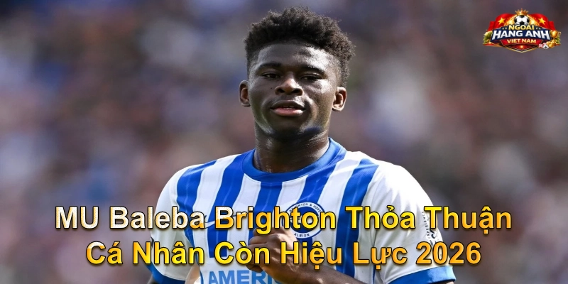 MU Baleba Brighton Thỏa Thuận Cá Nhân Còn Hiệu Lực 2026
