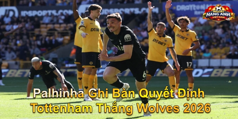 Palhinha Ghi Bàn Quyết Định Tottenham Thắng Wolves 2026