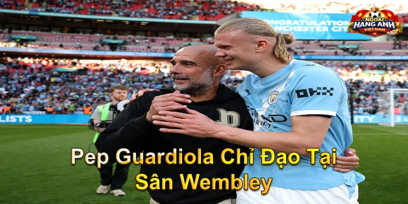Pep Guardiola Chỉ Đạo Tại Sân Wembley