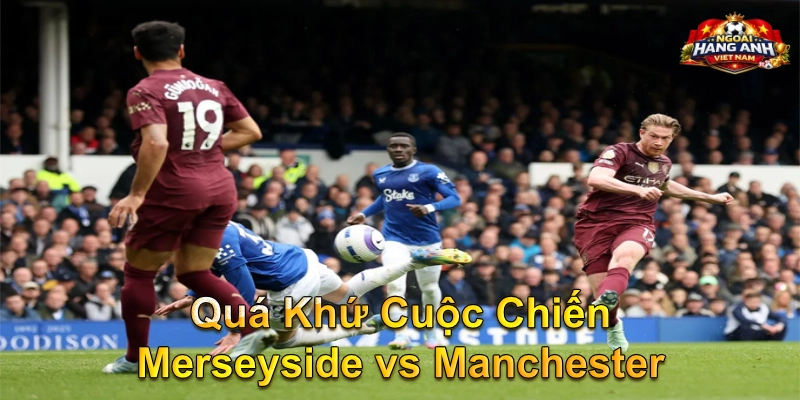 Quá Khứ Cuộc Chiến Merseyside vs Manchester