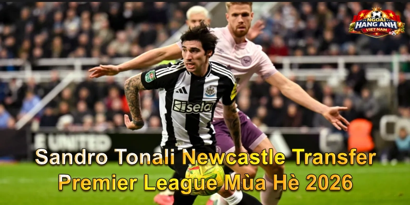 Sandro Tonali Newcastle Transfer Premier League Mùa Hè 2026