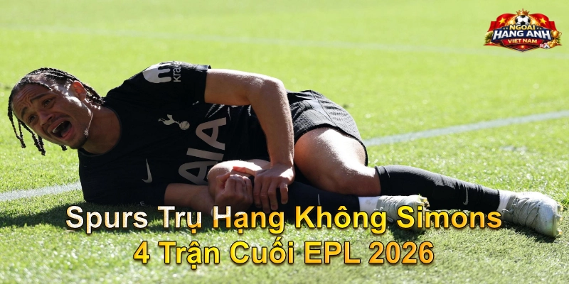 Spurs Trụ Hạng Không Simons 4 Trận Cuối EPL 2026