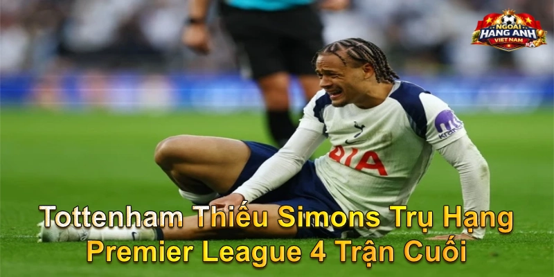 Tottenham Thiếu Simons Trụ Hạng Premier League 4 Trận Cuối