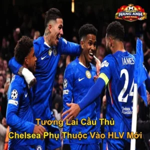 Tương Lai Cầu Thủ Chelsea Phụ Thuộc Vào HLV Mới