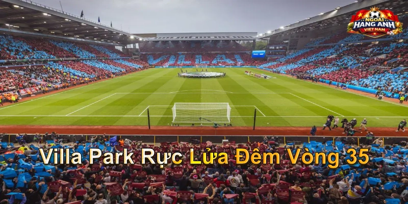 Villa Park Rực Lửa Đêm Vòng 35