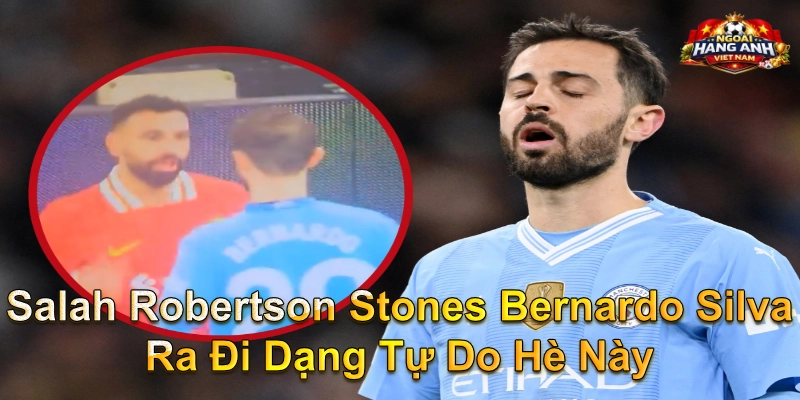 Salah Robertson Stones Bernardo Silva Ra Đi Dạng Tự Do Hè Này