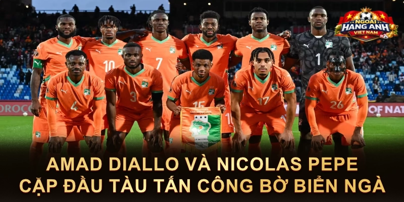 Amad Diallo Và Nicolas Pepe Cặp Đầu Tàu Tấn Công Bờ Biển Ngà