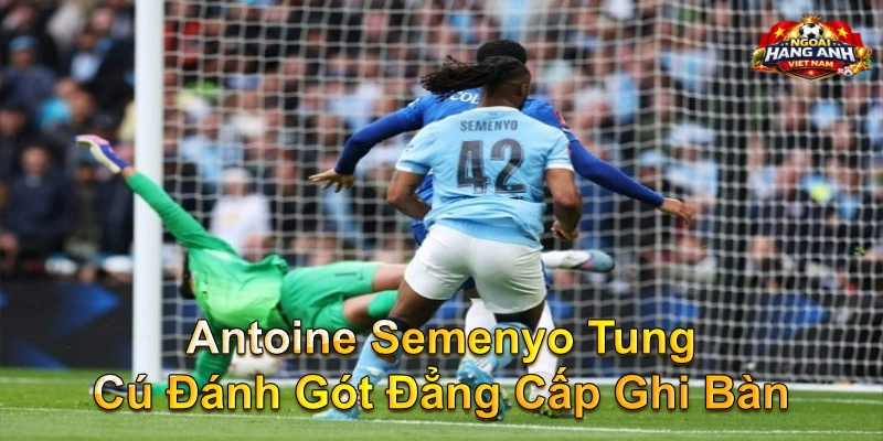 Antoine Semenyo Tung Cú Đánh Gót Đẳng Cấp Ghi Bàn