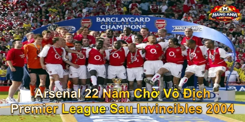 Arsenal 22 Năm Chờ Vô Địch Premier League Sau Invincibles 2004
