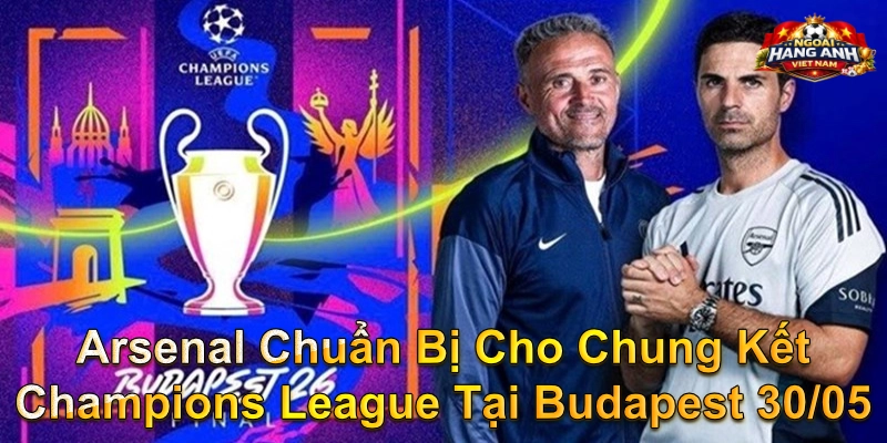 Arsenal Chuẩn Bị Cho Chung Kết Champions League Tại Budapest 30/05