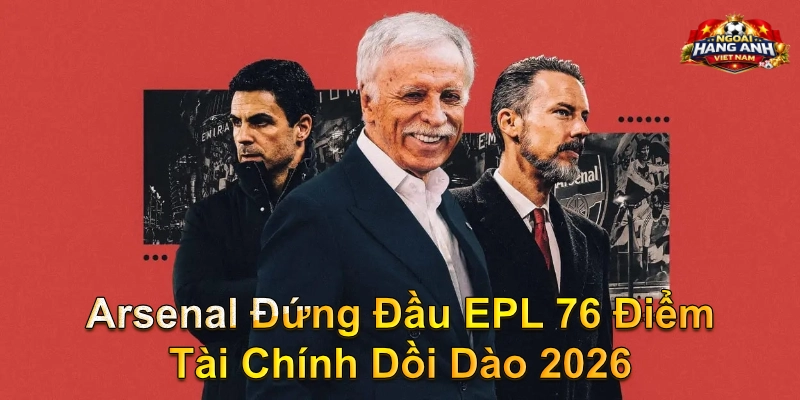 Arsenal Đứng Đầu EPL 76 Điểm Tài Chính Dồi Dào 2026