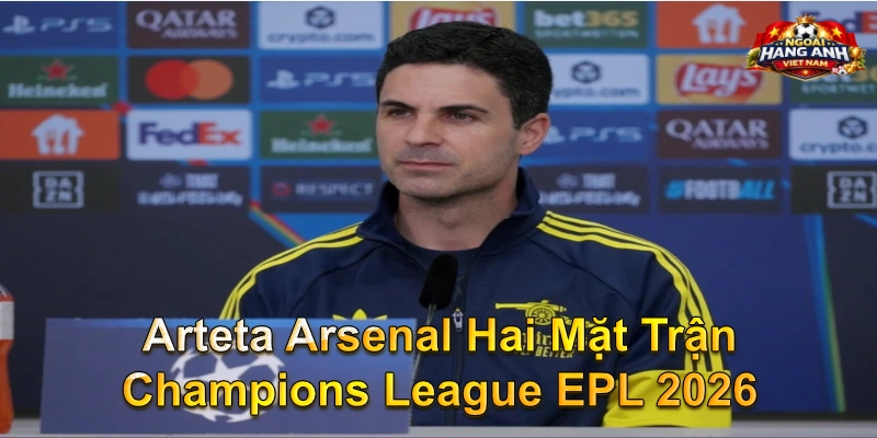 Arteta Arsenal Hai Mặt Trận Champions League EPL 2026