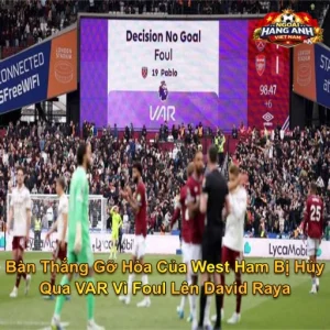 Bàn Thắng Gỡ Hòa Của West Ham Bị Hủy Qua VAR Vì Foul Lên David Raya
