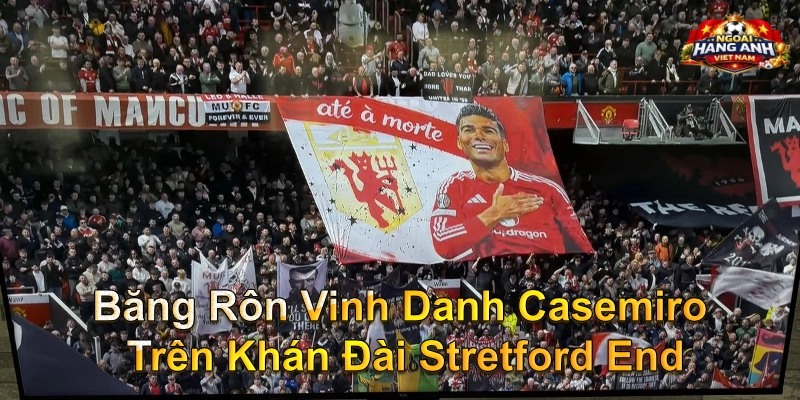 Băng Rôn Vinh Danh Casemiro Trên Khán Đài Stretford End