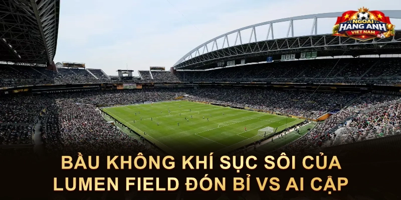 Bầu Không Khí Sục Sôi Của Lumen Field Đón Bỉ Vs Ai Cập