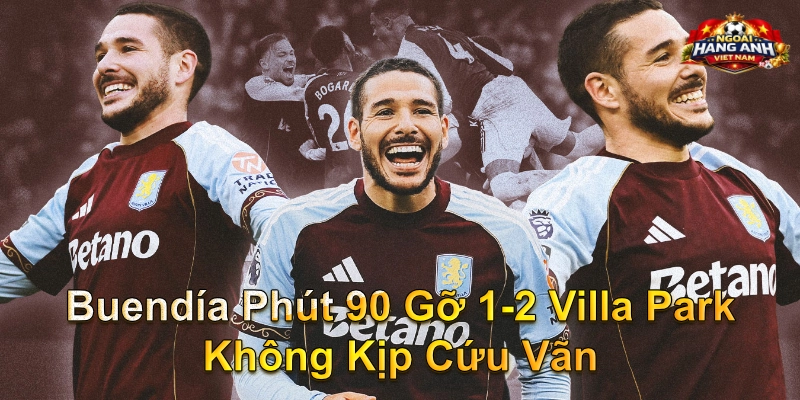 Buendía Phút 90 Gỡ 1-2 Villa Park Không Kịp Cứu Vãn