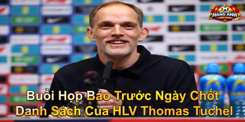 Buổi Họp Báo Trước Ngày Chốt Danh Sách Của HLV Thomas Tuchel
